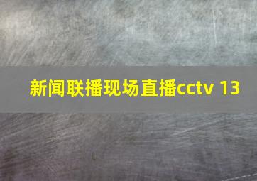 新闻联播现场直播cctv 13